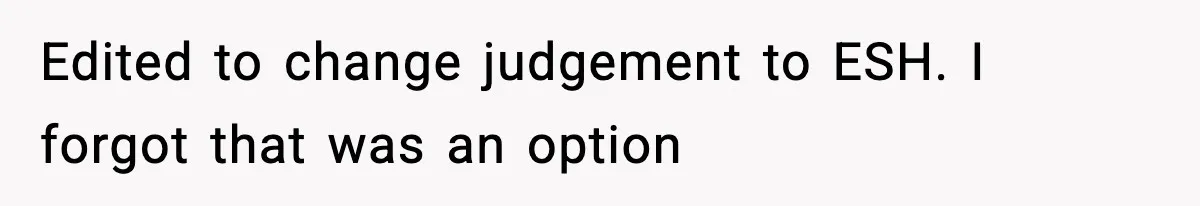 Edited to change judgement to ESH. I forgot that was an option