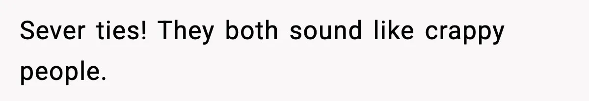 Sever ties! They both sound like crappy people.