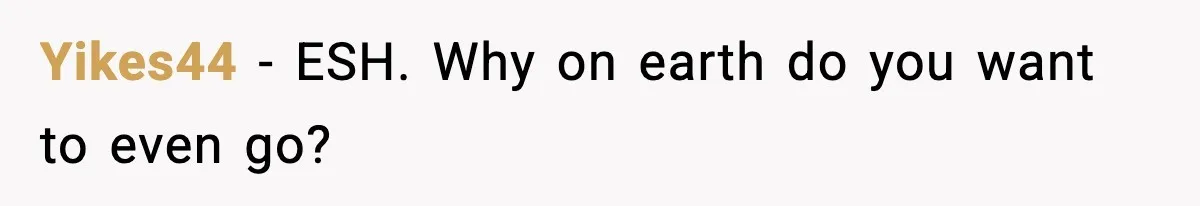 Yikes44 − ESH. Why on earth do you want to even go?