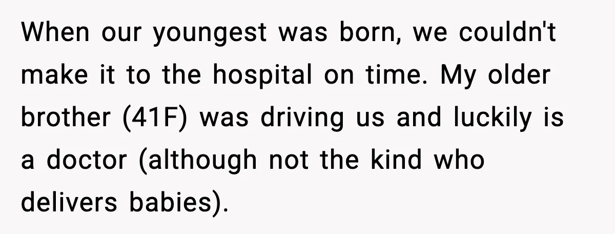 When our youngest was born, we couldn't make it to the hospital on time. My older brother (41F) was driving us and luckily is a doctor (although not the kind...