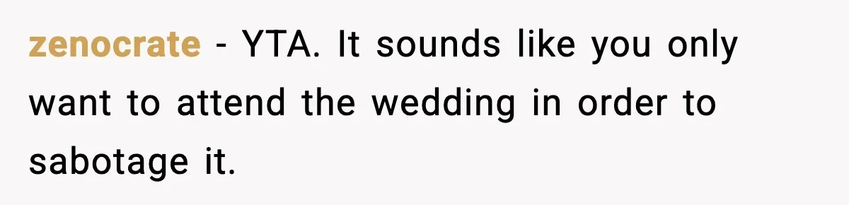 zenocrate − YTA. It sounds like you only want to attend the wedding in order to sabotage it.