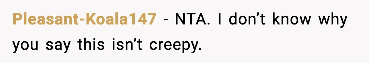 Pleasant-Koala147 - NTA. I don’t know why you say this isn’t creepy.