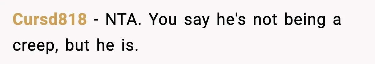Cursd818 - NTA. You say he's not being a creep, but he is.