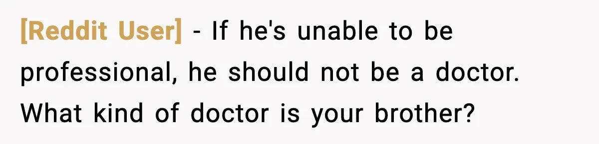 [Reddit User] - If he's unable to be professional, he should not be a doctor. What kind of doctor is your brother?