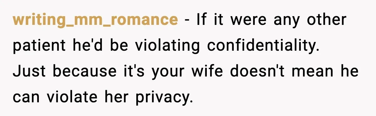 writing_mm_romance - If it were any other patient he'd be violating confidentiality. Just because it's your wife doesn't mean he can violate her privacy.