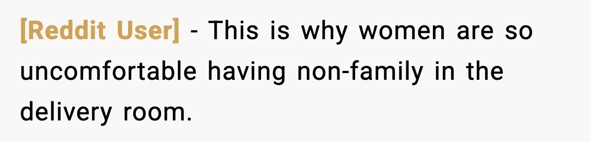 [Reddit User] - This is why women are so uncomfortable having non-family in the delivery room.