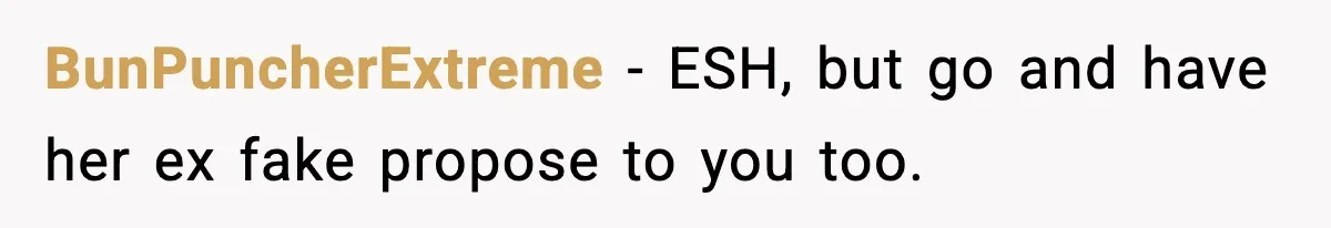 BunPuncherExtreme − ESH, but go and have her ex fake propose to you too.