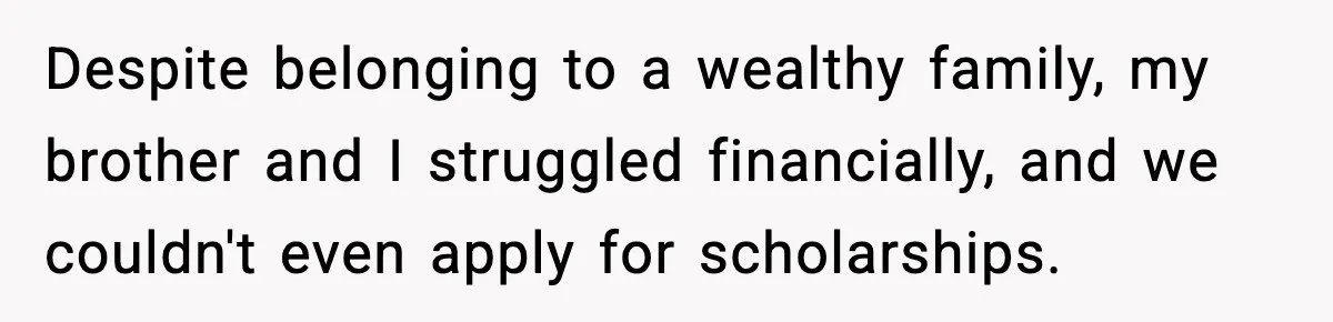 Despite belonging to a wealthy family, my brother and I struggled financially, and we couldn't even apply for scholarships.