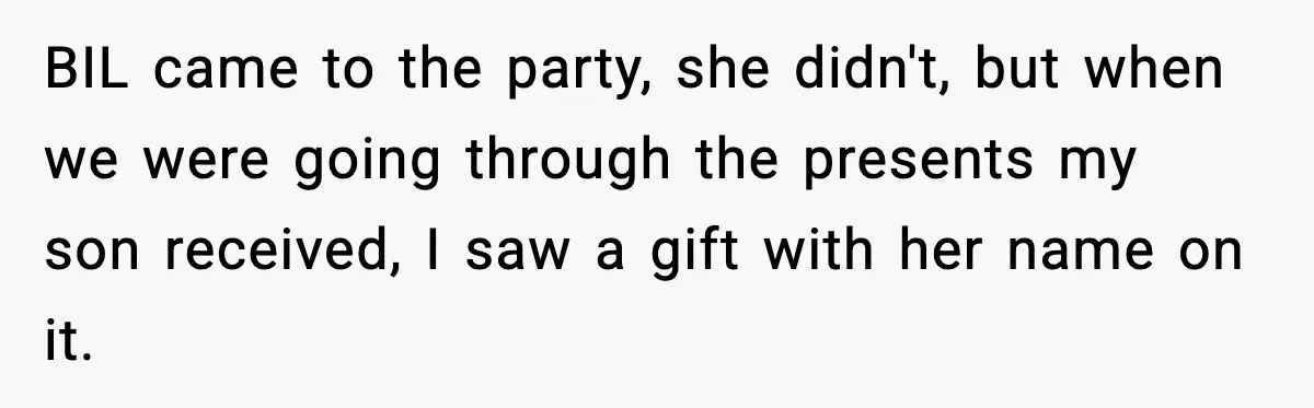 BIL came to the party, she didn't, but when we were going through the presents my son received, I saw a gift with her name on it.