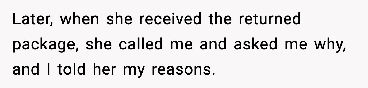 Later, when she received the returned package, she called me and asked me why, and I told her my reasons.