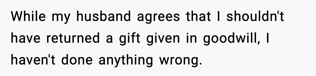 While my husband agrees that I shouldn't have returned a gift given in goodwill, I haven't done anything wrong.
