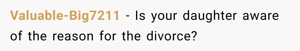 Valuable-Big7211 − Is your daughter aware of the reason for the divorce?