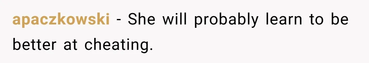 apaczkowski − She will probably learn to be better at cheating.