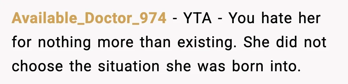 Available_Doctor_974 - YTA - You hate her for nothing more than existing. She did not choose the situation she was born into.