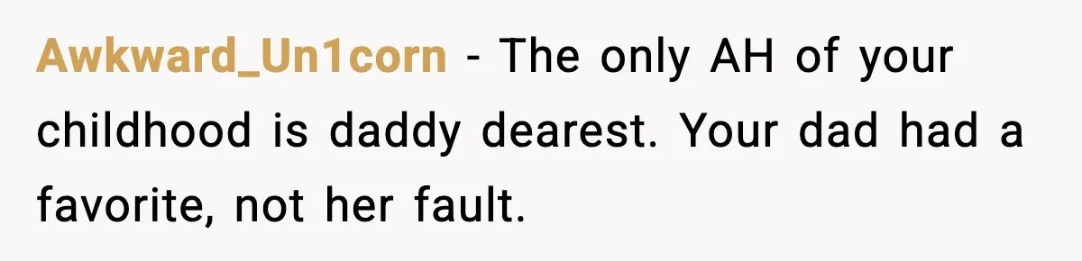 Awkward_Un1corn - The only AH of your childhood is daddy dearest. Your dad had a favorite, not her fault.