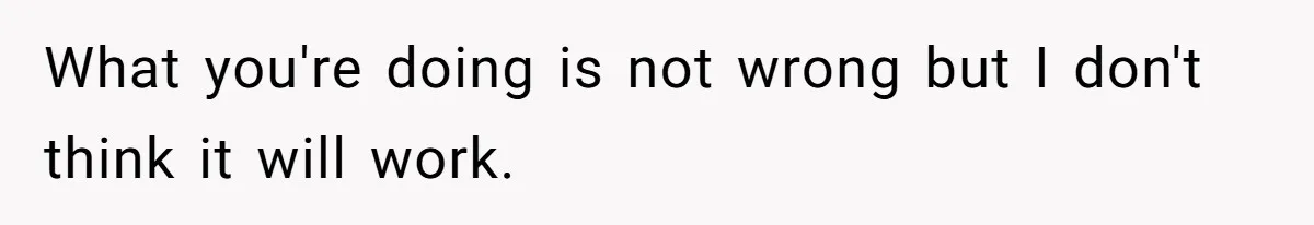 What you're doing is not wrong but I don't think it will work.