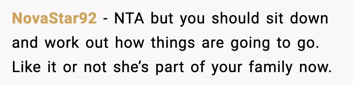 NovaStar92 - NTA but you should sit down and work out how things are going to go. Like it or not she’s part of your family now.