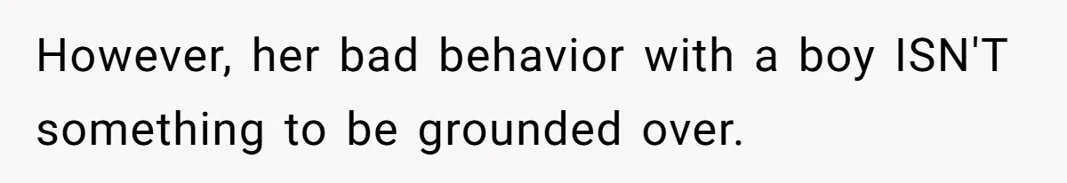 However, her bad behavior with a boy ISN'T something to be grounded over.