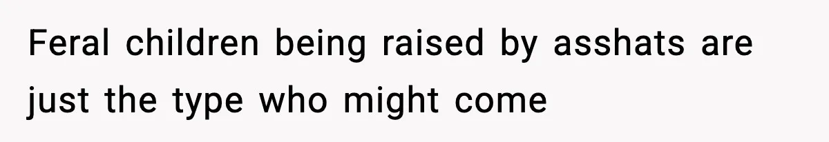 Feral children being raised by asshats are just the type who might come