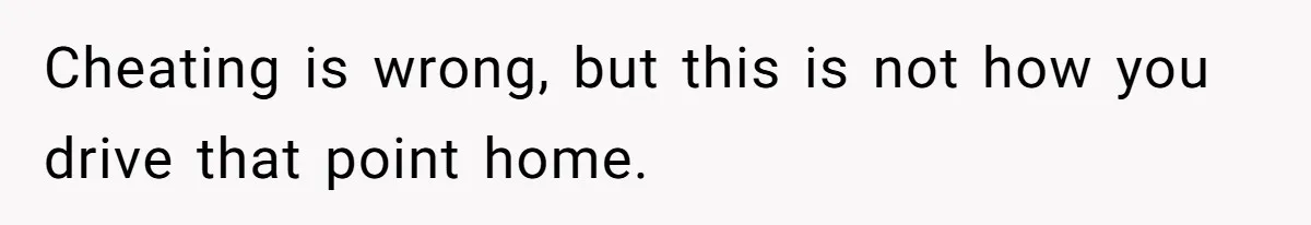 Cheating is wrong, but this is not how you drive that point home.