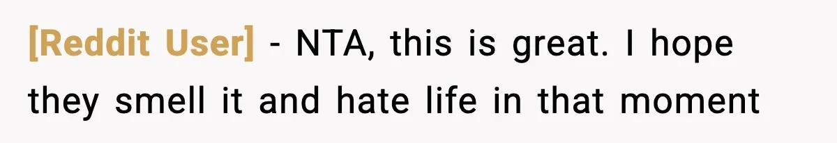 [Reddit User] − NTA, this is great. I hope they smell it and hate life in that moment
