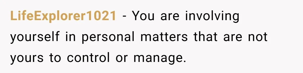 LifeExplorer1021 − You are involving yourself in personal matters that are not yours to control or manage.
