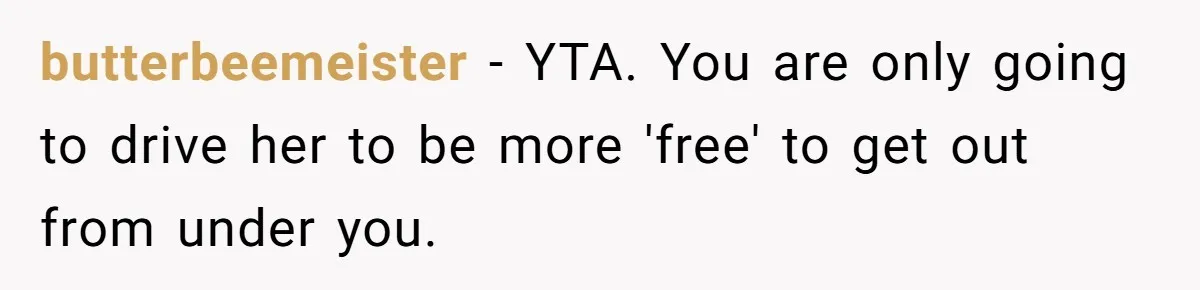 butterbeemeister − YTA. You are only going to drive her to be more 'free' to get out from under you.