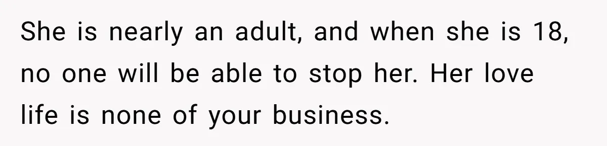 She is nearly an adult, and when she is 18, no one will be able to stop her. Her love life is none of your business.
