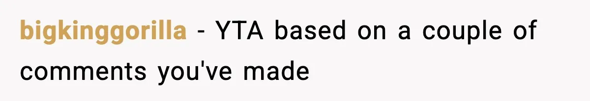 bigkinggorilla − YTA based on a couple of comments you've made