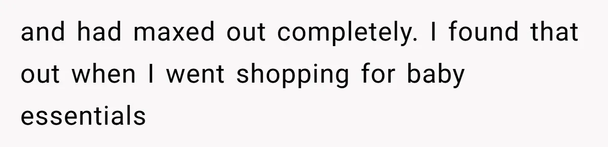 and had maxed out completely. I found that out when I went shopping for baby essentials