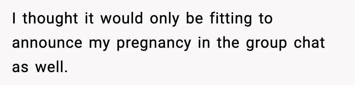 I thought it would only be fitting to announce my pregnancy in the group chat as well.