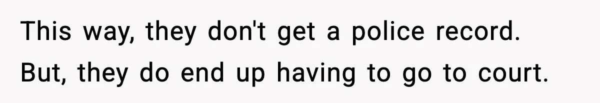 This way, they don't get a police record. But, they do end up having to go to court.