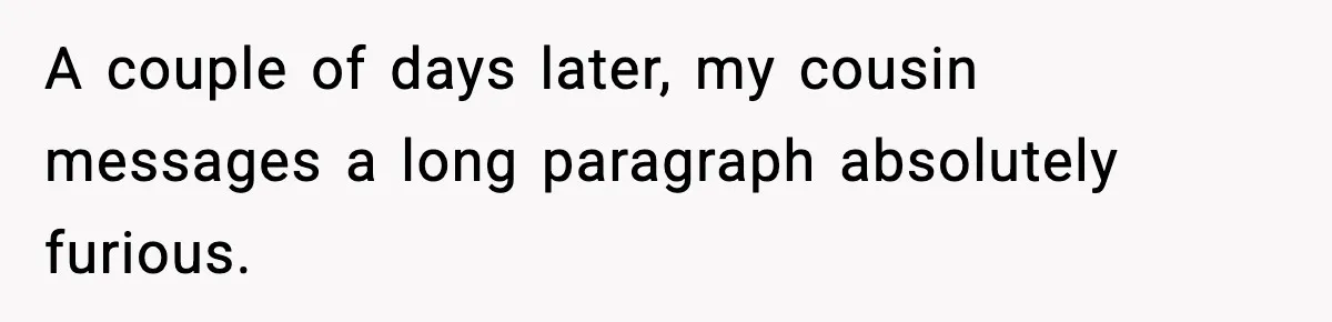A couple of days later, my cousin messages a long paragraph absolutely furious.