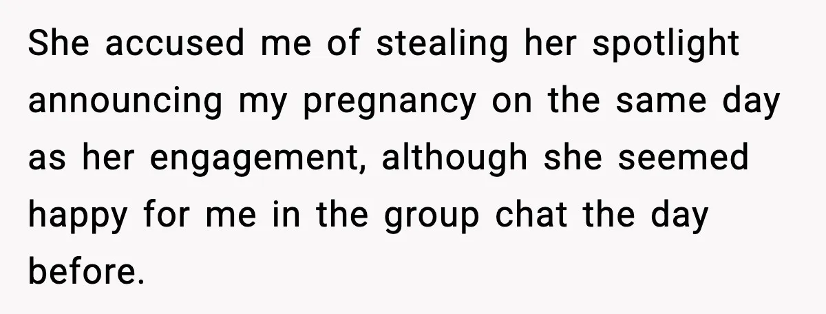 She accused me of stealing her spotlight announcing my pregnancy on the same day as her engagement, although she seemed happy for me in the group chat the day before.