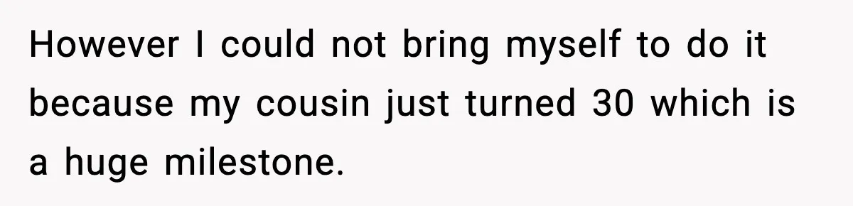 However I could not bring myself to do it because my cousin just turned 30 which is a huge milestone.