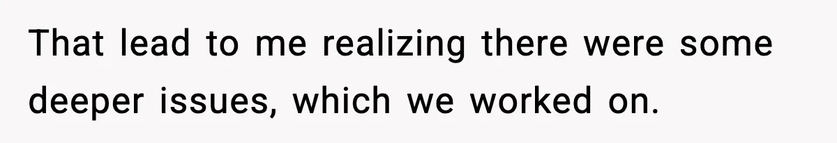 That lead to me realizing there were some deeper issues, which we worked on.