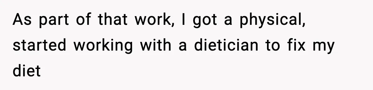 As part of that work, I got a physical, started working with a dietician to fix my diet
