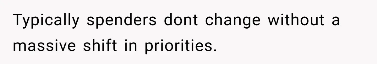 Typically spenders dont change without a massive shift in priorities.