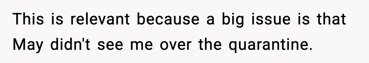 This is relevant because a big issue is that May didn't see me over the quarantine.