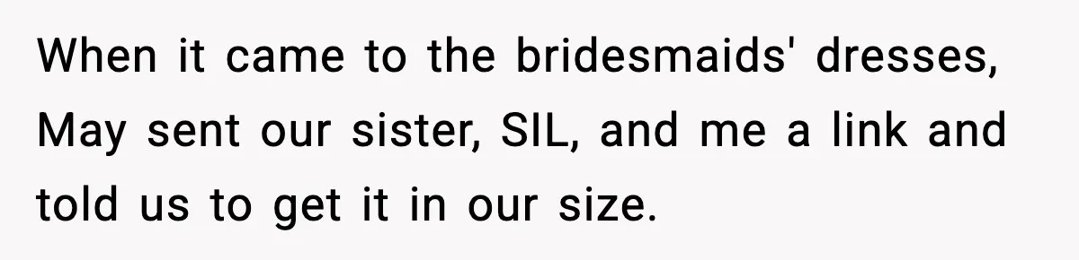 When it came to the bridesmaids' dresses, May sent our sister, SIL, and me a link and told us to get it in our size.