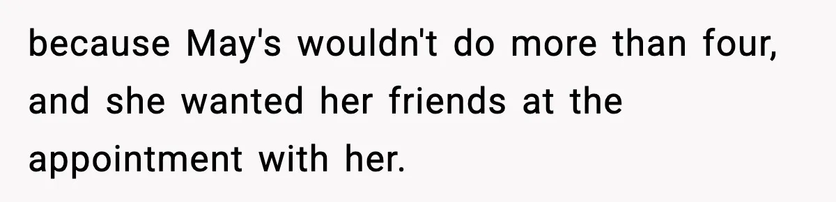 because May's wouldn't do more than four, and she wanted her friends at the appointment with her.