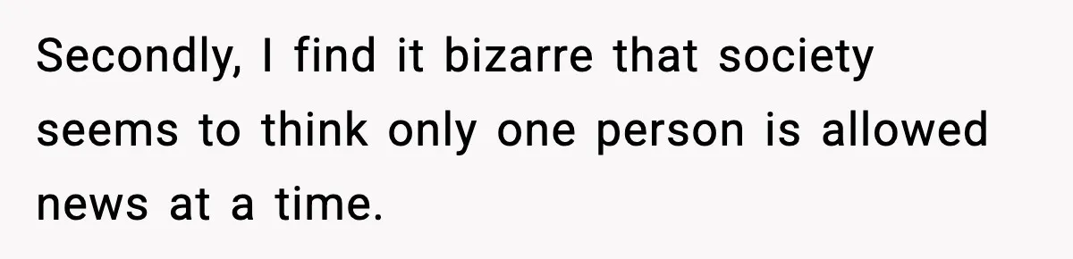 Secondly, I find it bizarre that society seems to think only one person is allowed news at a time.