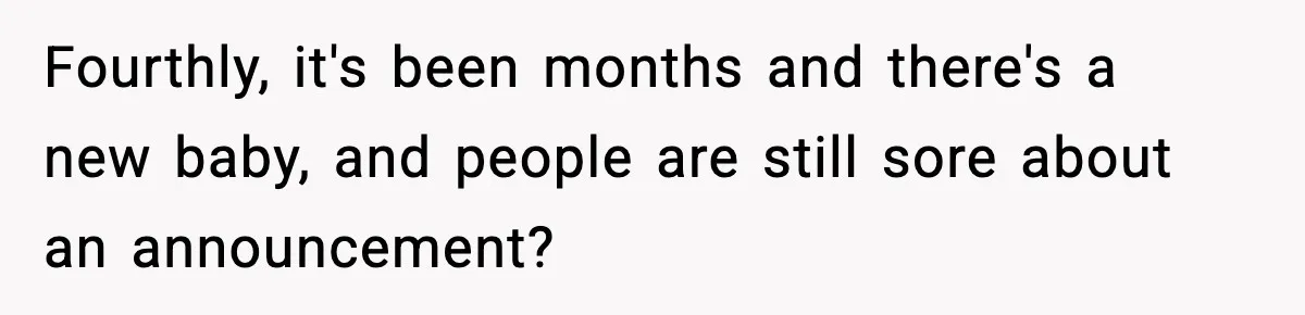 Fourthly, it's been months and there's a new baby, and people are still sore about an announcement?