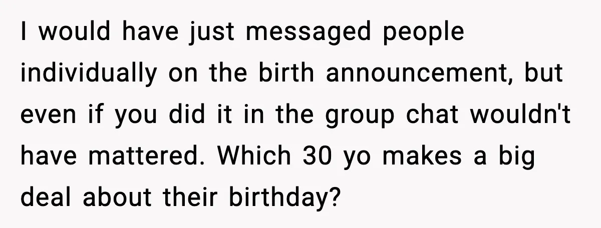 I would have just messaged people individually on the birth announcement, but even if you did it in the group chat wouldn't have mattered. Which 30 yo makes a big...