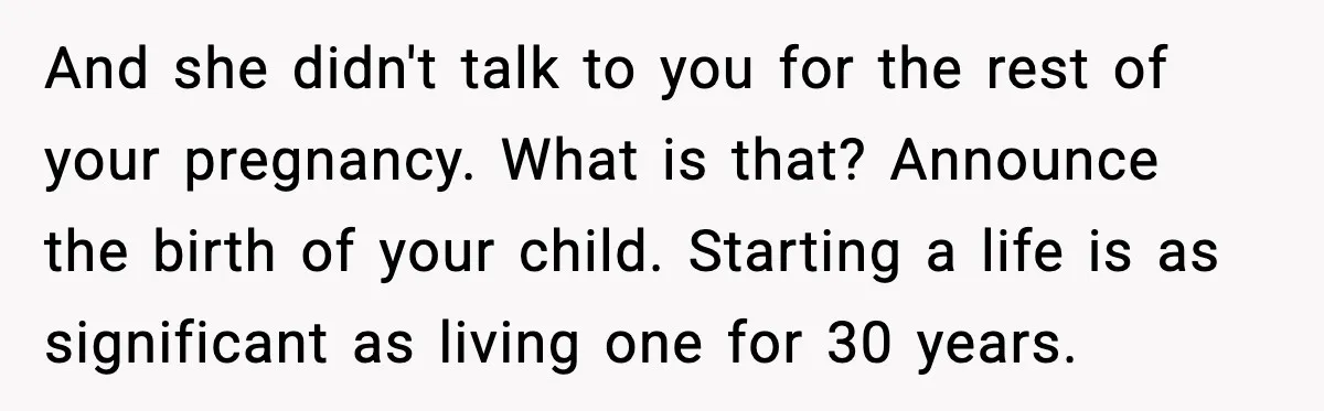 And she didn't talk to you for the rest of your pregnancy. What is that? Announce the birth of your child. Starting a life is as significant as living one...