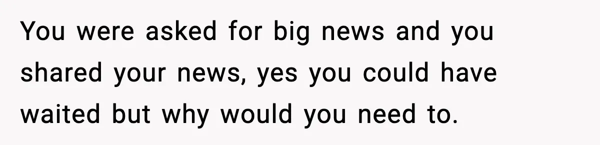 You were asked for big news and you shared your news, yes you could have waited but why would you need to.