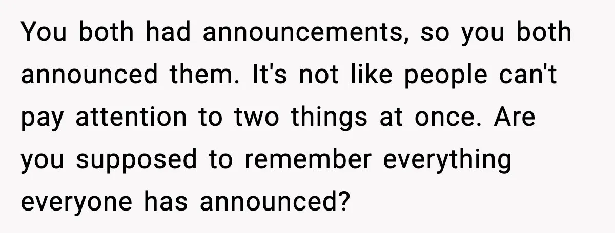 You both had announcements, so you both announced them. It's not like people can't pay attention to two things at once. Are you supposed to remember everything everyone has announced?