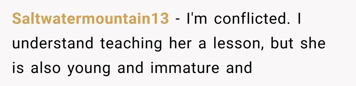 Saltwatermountain13 − I'm conflicted. I understand teaching her a lesson, but she is also young and immature and