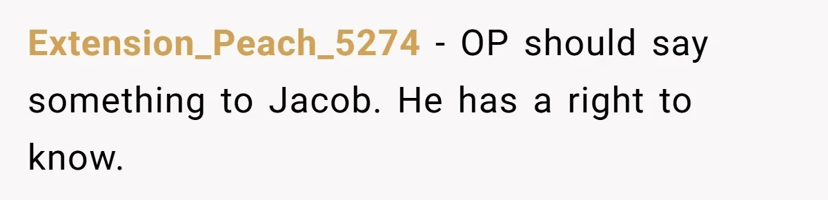 Extension_Peach_5274 − OP should say something to Jacob. He has a right to know.