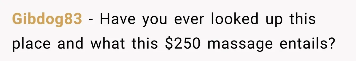 Gibdog83 − Have you ever looked up this place and what this $250 massage entails?